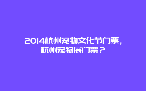 2024杭州宠物文化节门票，杭州宠物展门票？