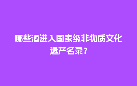 哪些酒进入国家级非物质文化遗产名录？