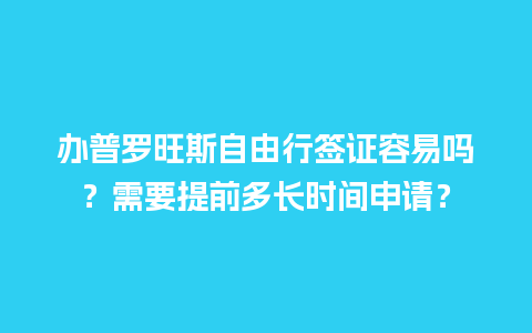 办普罗旺斯自由行签证容易吗？需要提前多长时间申请？