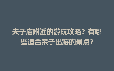 夫子庙附近的游玩攻略？有哪些适合亲子出游的景点？