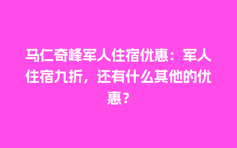 马仁奇峰军人住宿优惠：军人住宿九折，还有什么其他的优惠？