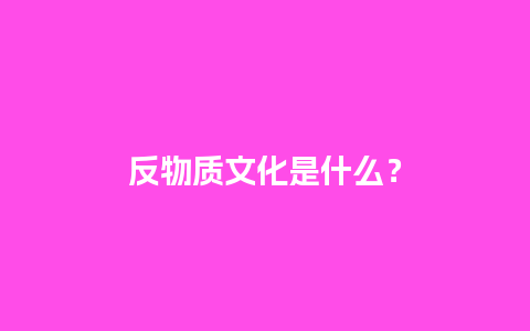 反物质文化是什么？