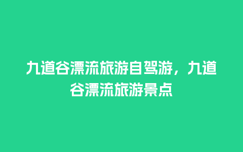 九道谷漂流旅游自驾游，九道谷漂流旅游景点