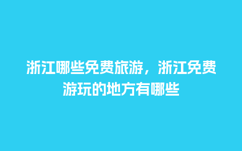 浙江哪些免费旅游，浙江免费游玩的地方有哪些