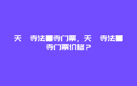 天竺寺法喜寺门票，天竺寺法喜寺门票价格？