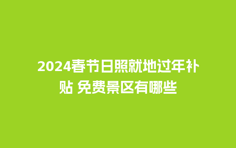 2024春节日照就地过年补贴 免费景区有哪些