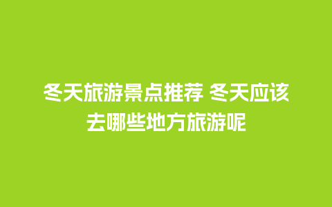 冬天旅游景点推荐 冬天应该去哪些地方旅游呢