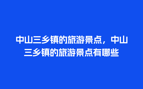 中山三乡镇的旅游景点，中山三乡镇的旅游景点有哪些