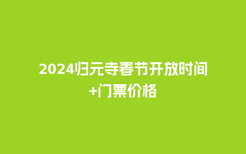 2024归元寺春节开放时间+门票价格