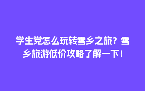 学生党怎么玩转雪乡之旅？雪乡旅游低价攻略了解一下！