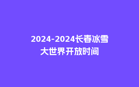 2024长春冰雪大世界开放时间