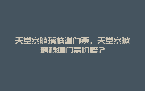 天堂寨玻璃栈道门票，天堂寨玻璃栈道门票价格？