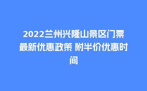 2024兰州兴隆山景区门票最新优惠政策 附半价优惠时间