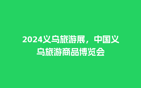 2024义乌旅游展，中国义乌旅游商品博览会