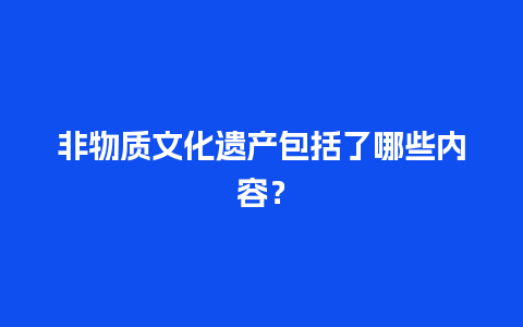 非物质文化遗产包括了哪些内容？