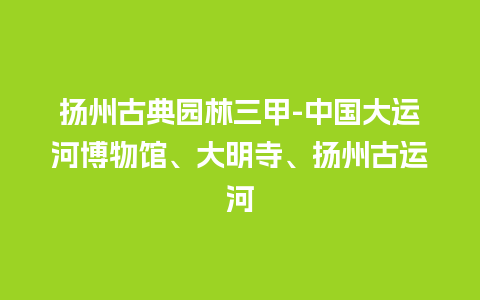 扬州古典园林三甲-中国大运河博物馆、大明寺、扬州古运河