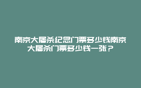 南京大屠杀纪念门票多少钱南京大屠杀门票多少钱一张？