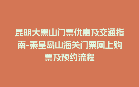 昆明大黑山门票优惠及交通指南-秦皇岛山海关门票网上购票及预约流程