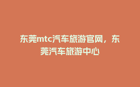 东莞mtc汽车旅游官网，东莞汽车旅游中心