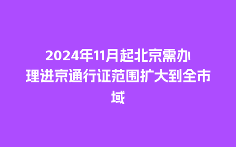 2024年11月起北京需办理进京通行证范围扩大到全市域