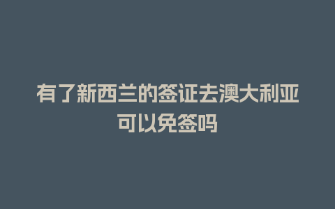 有了新西兰的签证去澳大利亚可以免签吗