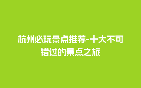 杭州必玩景点推荐-十大不可错过的景点之旅