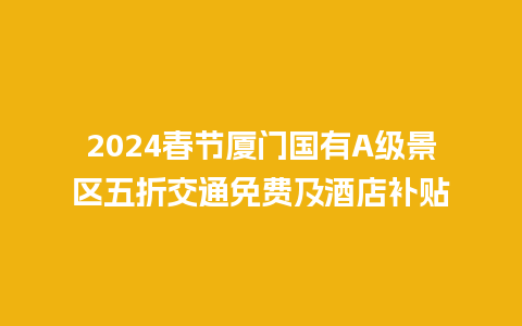 2024春节厦门国有A级景区五折交通免费及酒店补贴