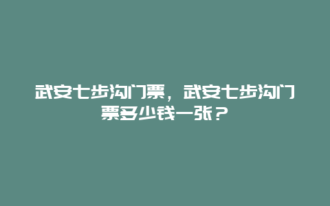 武安七步沟门票，武安七步沟门票多少钱一张？