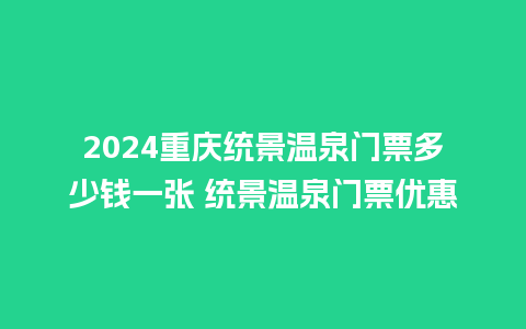 2024重庆统景温泉门票多少钱一张 统景温泉门票优惠