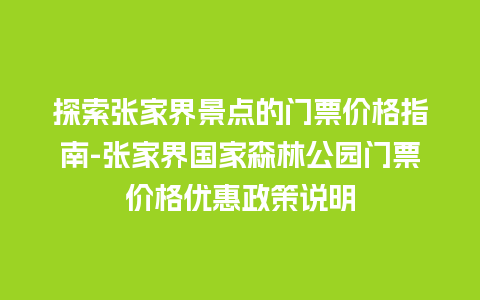 探索张家界景点的门票价格指南-张家界国家森林公园门票价格优惠政策说明