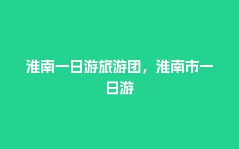 淮南一日游旅游团，淮南市一日游