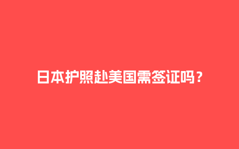 日本护照赴美国需签证吗？