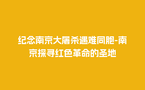 纪念南京大屠杀遇难同胞-南京探寻红色革命的圣地