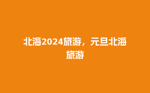 北海2024旅游，元旦北海旅游