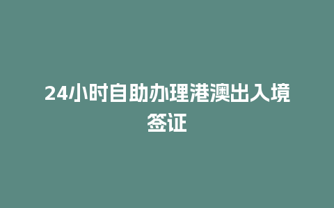 24小时自助办理港澳出入境签证