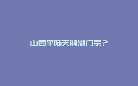 山西平陆天鹅湖门票？