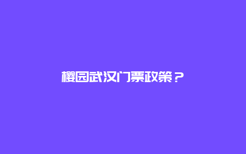 樱园武汉门票政策？