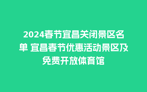 2024春节宜昌关闭景区名单 宜昌春节优惠活动景区及免费开放体育馆