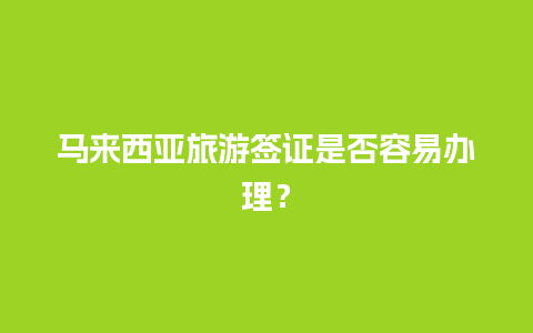 马来西亚旅游签证是否容易办理？