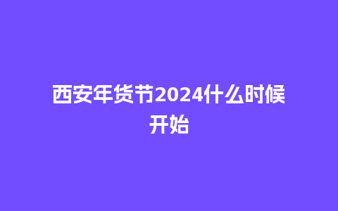 西安年货节2024什么时候开始