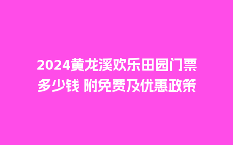 2024黄龙溪欢乐田园门票多少钱 附免费及优惠政策