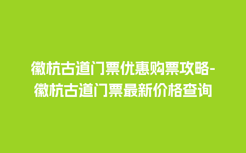 徽杭古道门票优惠购票攻略-徽杭古道门票最新价格查询