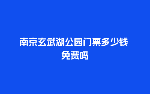 南京玄武湖公园门票多少钱 免费吗