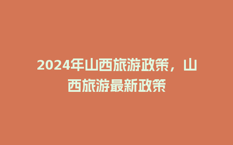 2024年山西旅游政策，山西旅游最新政策