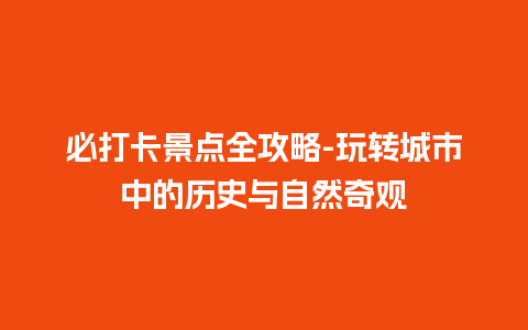 必打卡景点全攻略-玩转城市中的历史与自然奇观