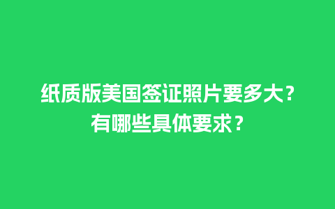 纸质版美国签证照片要多大？有哪些具体要求？