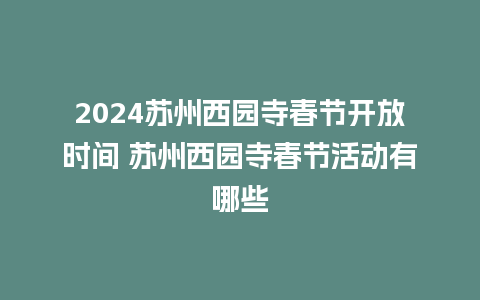 2024苏州西园寺春节开放时间 苏州西园寺春节活动有哪些