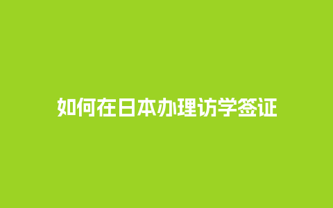 如何在日本办理访学签证