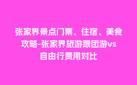 张家界景点门票、住宿、美食攻略-张家界旅游跟团游vs自由行费用对比