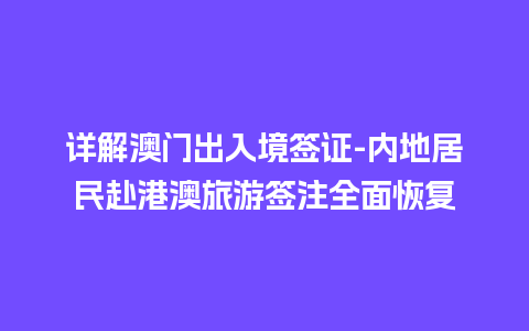 详解澳门出入境签证-内地居民赴港澳旅游签注全面恢复